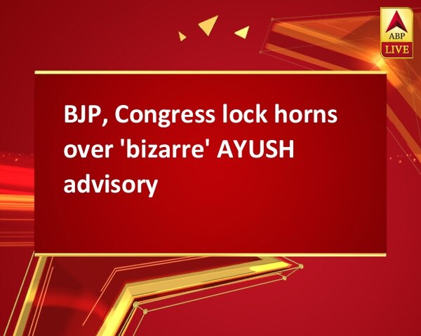 BJP, Congress lock horns over 'bizarre' AYUSH advisory BJP, Congress lock horns over 'bizarre' AYUSH advisory