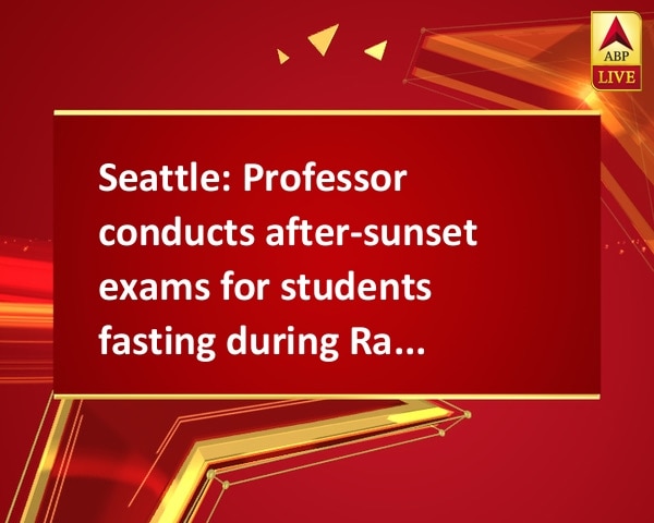 Seattle: Professor conducts after-sunset exams for students fasting during Ramzan Seattle: Professor conducts after-sunset exams for students fasting during Ramzan