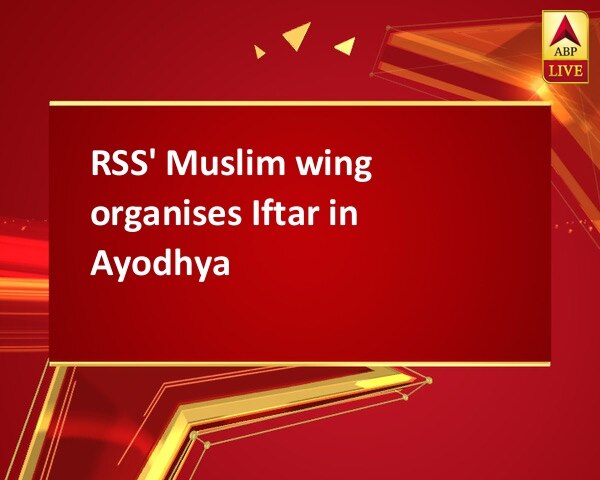 RSS' Muslim wing organises Iftar in Ayodhya RSS' Muslim wing organises Iftar in Ayodhya