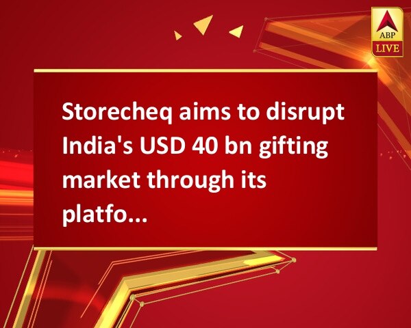 Storecheq aims to disrupt India's USD 40 bn gifting market through its platform Storecheq aims to disrupt India's USD 40 bn gifting market through its platform Storecheq aims to disrupt India's USD 40 bn gifting market through its platform