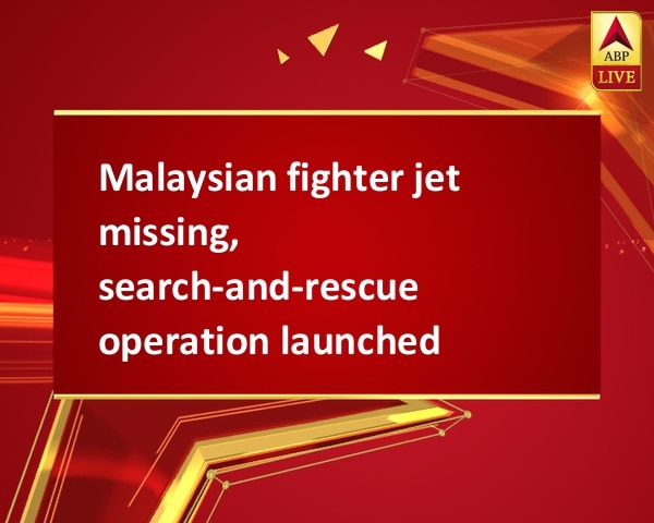 Malaysian fighter jet missing, search-and-rescue operation launched Malaysian fighter jet missing, search-and-rescue operation launched