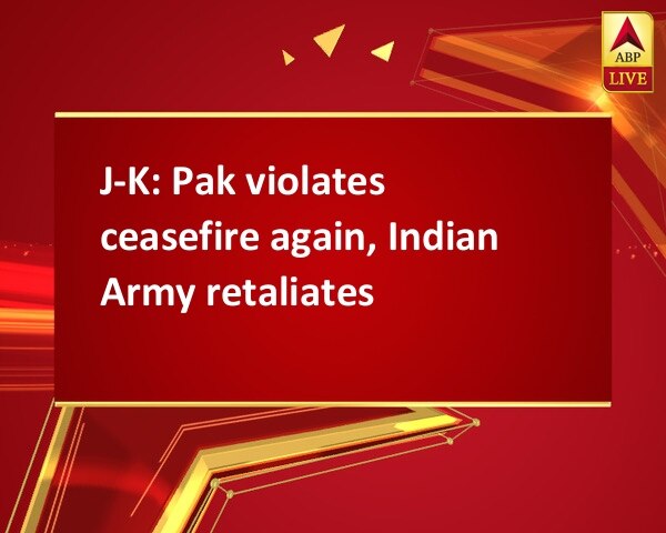 J-K: Pak violates ceasefire again, Indian Army retaliates J-K: Pak violates ceasefire again, Indian Army retaliates