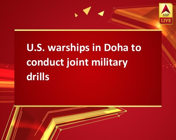 U.S. warships in Doha to conduct joint military drills U.S. warships in Doha to conduct joint military drills
