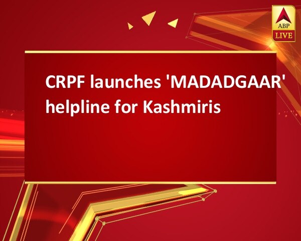 CRPF launches 'MADADGAAR' helpline for Kashmiris CRPF launches 'MADADGAAR' helpline for Kashmiris