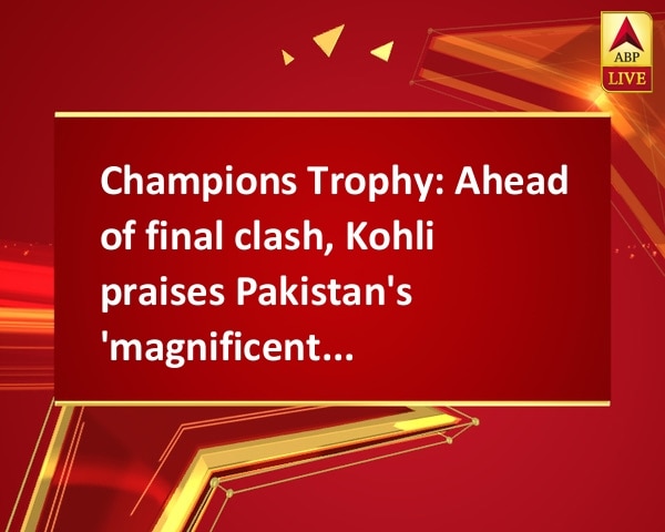 Champions Trophy: Ahead of final clash, Kohli praises Pakistan's 'magnificent turnabout' Champions Trophy: Ahead of final clash, Kohli praises Pakistan's 'magnificent turnabout'