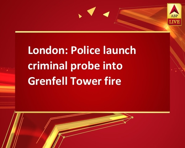 London: Police launch criminal probe into Grenfell Tower fire London: Police launch criminal probe into Grenfell Tower fire