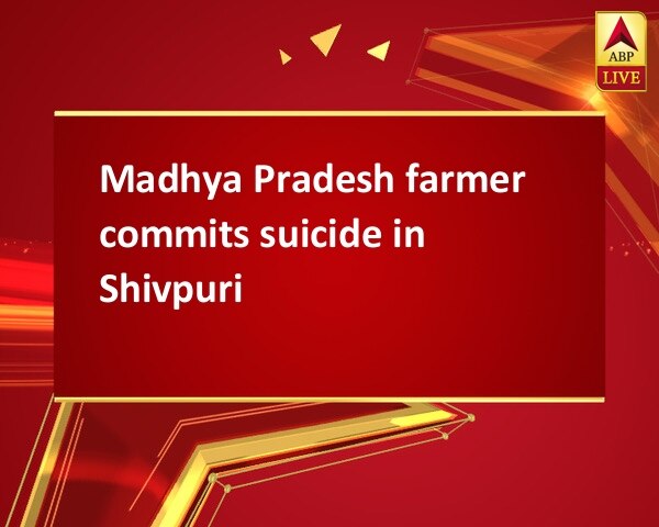Madhya Pradesh farmer commits suicide in Shivpuri Madhya Pradesh farmer commits suicide in Shivpuri