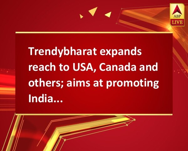 Trendybharat expands reach to USA, Canada and others; aims at promoting Indian Handicrafts  Trendybharat expands reach to USA, Canada and others; aims at promoting Indian Handicrafts