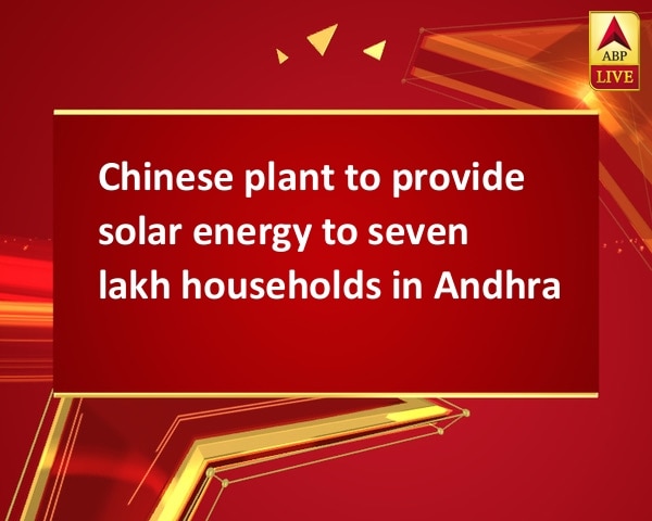 Chinese plant to provide solar energy to seven lakh households in Andhra Chinese plant to provide solar energy to seven lakh households in Andhra
