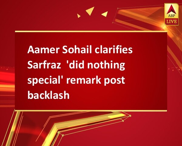 Aamer Sohail clarifies Sarfraz  'did nothing special' remark post backlash Aamer Sohail clarifies Sarfraz  'did nothing special' remark post backlash