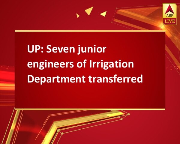 UP: Seven junior engineers of Irrigation Department transferred UP: Seven junior engineers of Irrigation Department transferred