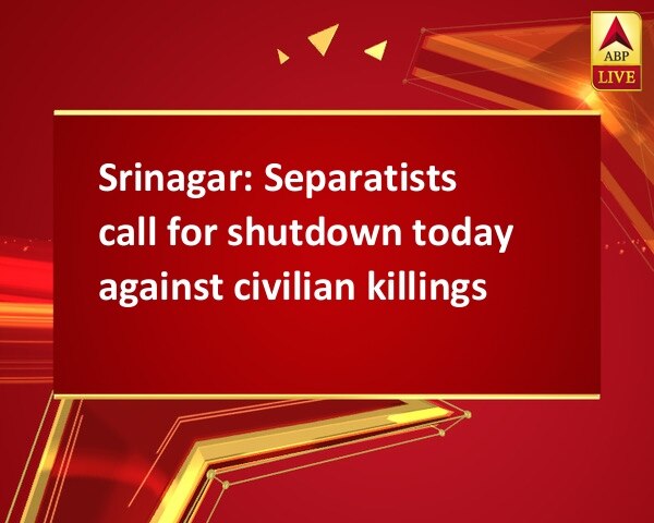 Srinagar: Separatists call for shutdown today against civilian killings Srinagar: Separatists call for shutdown today against civilian killings
