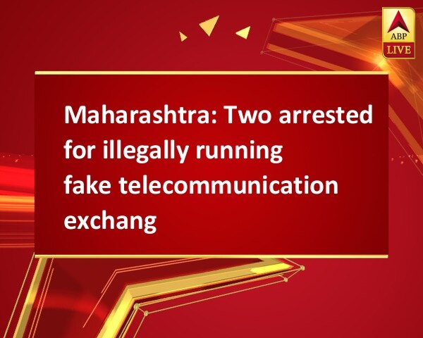 Maharashtra: Two arrested for illegally running fake telecommunication exchange Maharashtra: Two arrested for illegally running fake telecommunication exchange