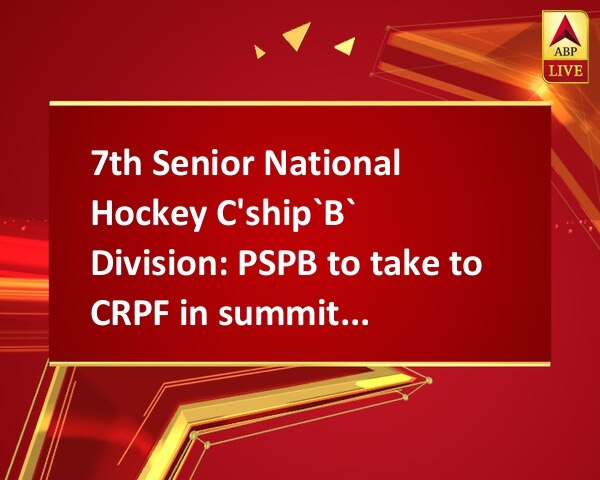 7th Senior National Hockey C'ship`B` Division: PSPB to take to CRPF in summit showdown 7th Senior National Hockey C'ship`B` Division: PSPB to take to CRPF in summit showdown