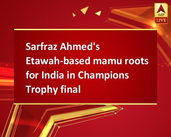 Sarfraz Ahmed's Etawah-based mamu roots for India in Champions Trophy final Sarfraz Ahmed's Etawah-based mamu roots for India in Champions Trophy final