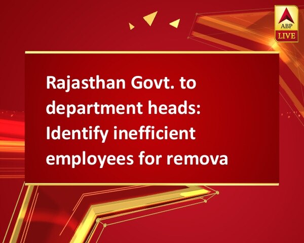 Rajasthan Govt. to department heads: Identify inefficient employees for removal Rajasthan Govt. to department heads: Identify inefficient employees for removal