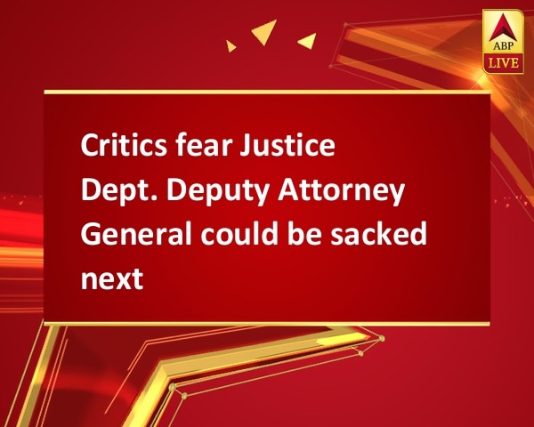 Critics fear Justice Dept. Deputy Attorney General could be sacked next Critics fear Justice Dept. Deputy Attorney General could be sacked next