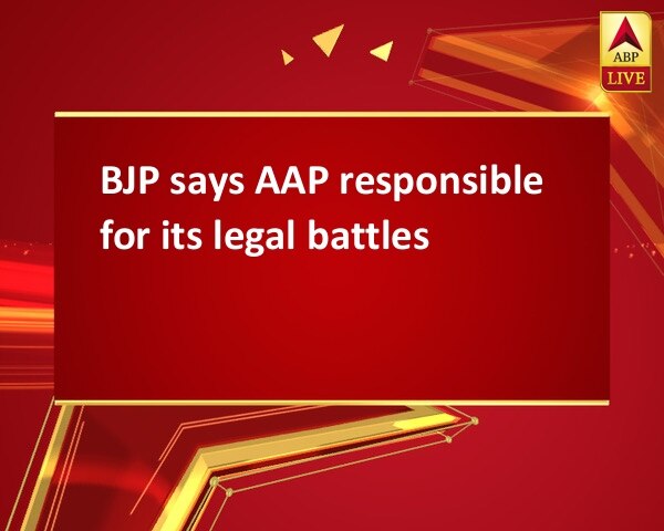 BJP says AAP responsible for its legal battles BJP says AAP responsible for its legal battles