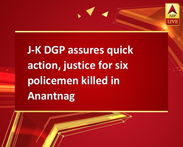 J-K DGP assures quick action, justice for six policemen killed in Anantnag J-K DGP assures quick action, justice for six policemen killed in Anantnag