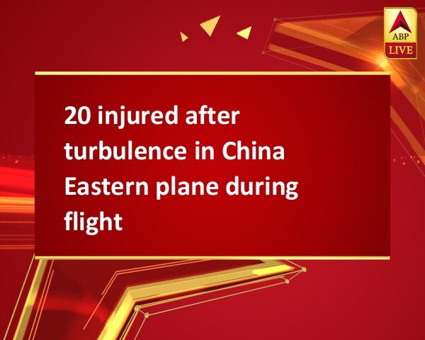 20 injured after turbulence in China Eastern plane during flight 20 injured after turbulence in China Eastern plane during flight