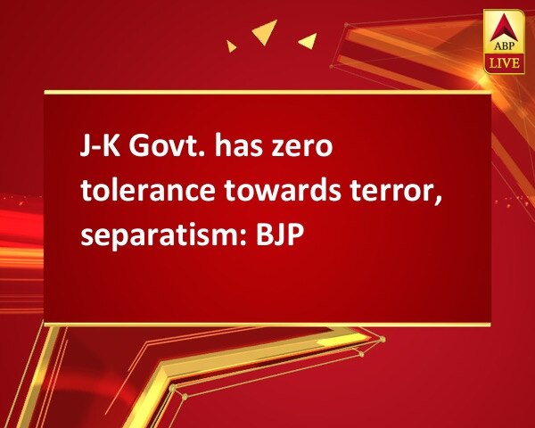 J-K Govt. has zero tolerance towards terror, separatism: BJP J-K Govt. has zero tolerance towards terror, separatism: BJP