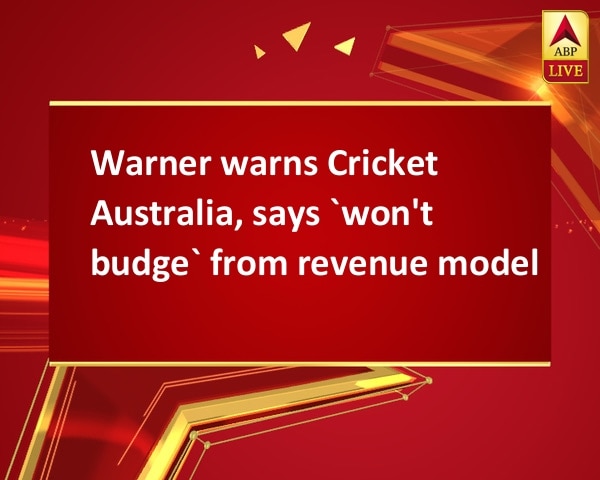 Warner warns Cricket Australia, says `won't budge` from revenue model Warner warns Cricket Australia, says `won't budge` from revenue model