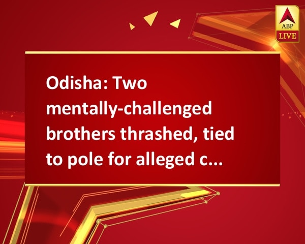 Odisha: Two mentally-challenged brothers thrashed, tied to pole for alleged child theft Odisha: Two mentally-challenged brothers thrashed, tied to pole for alleged child theft