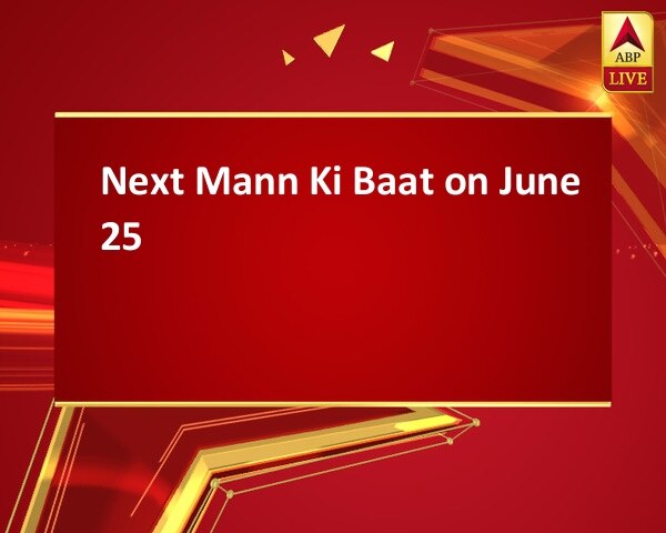 Next Mann Ki Baat on June 25 Next Mann Ki Baat on June 25