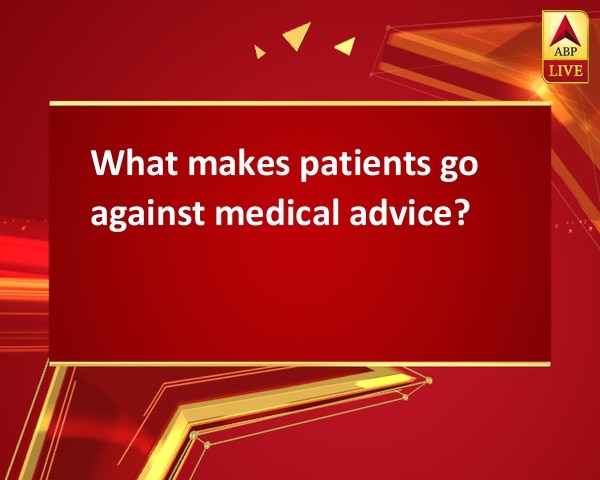 What makes patients go against medical advice? What makes patients go against medical advice?