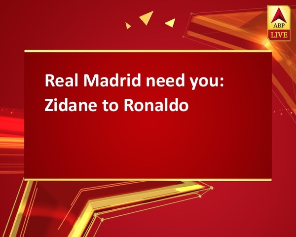 Real Madrid need you: Zidane to Ronaldo Real Madrid need you: Zidane to Ronaldo
