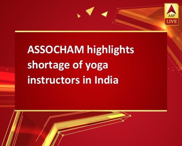 ASSOCHAM highlights shortage of yoga instructors in India ASSOCHAM highlights shortage of yoga instructors in India