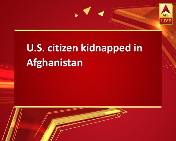 U.S. citizen kidnapped in Afghanistan U.S. citizen kidnapped in Afghanistan