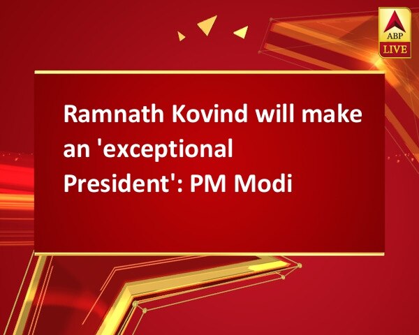 Ramnath Kovind will make an 'exceptional President': PM Modi Ramnath Kovind will make an 'exceptional President': PM Modi