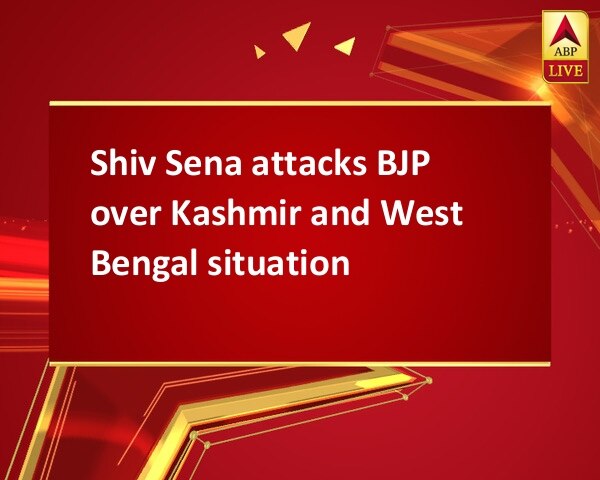 Shiv Sena attacks BJP over Kashmir and West Bengal situation Shiv Sena attacks BJP over Kashmir and West Bengal situation