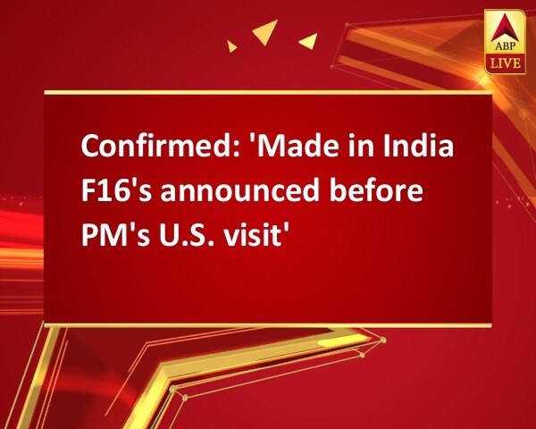 Confirmed: 'Made in India F16's announced before PM's U.S. visit' Confirmed: 'Made in India F16's announced before PM's U.S. visit'