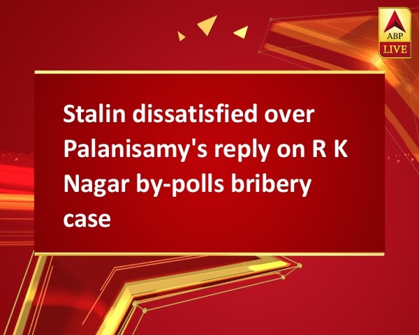Stalin dissatisfied over Palanisamy's reply on R K Nagar by-polls bribery case Stalin dissatisfied over Palanisamy's reply on R K Nagar by-polls bribery case