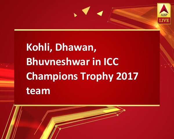 Kohli, Dhawan, Bhuvneshwar in ICC Champions Trophy 2017 team Kohli, Dhawan, Bhuvneshwar in ICC Champions Trophy 2017 team