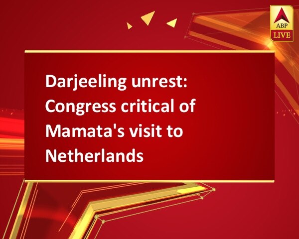 Darjeeling unrest: Congress critical of Mamata's visit to Netherlands Darjeeling unrest: Congress critical of Mamata's visit to Netherlands