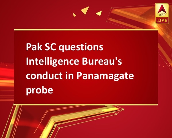 Pak SC questions Intelligence Bureau's conduct in Panamagate probe  Pak SC questions Intelligence Bureau's conduct in Panamagate probe