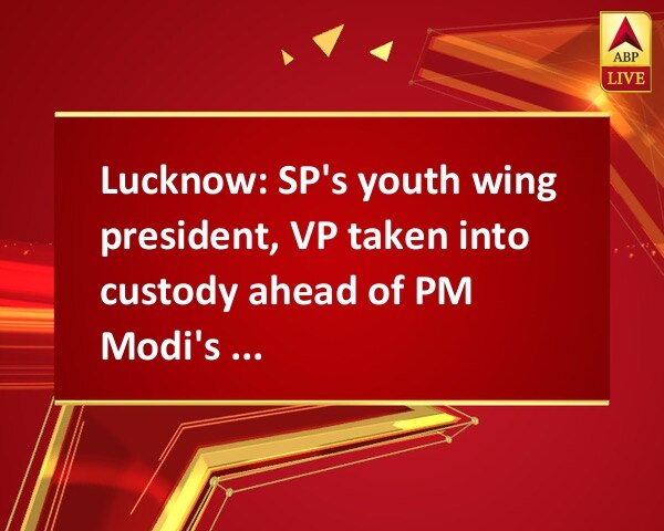 Lucknow: SP's youth wing president, VP taken into custody ahead of PM Modi's visit Lucknow: SP's youth wing president, VP taken into custody ahead of PM Modi's visit