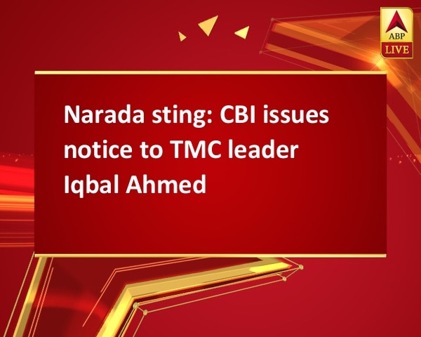 Narada sting: CBI issues notice to TMC leader Iqbal Ahmed Narada sting: CBI issues notice to TMC leader Iqbal Ahmed