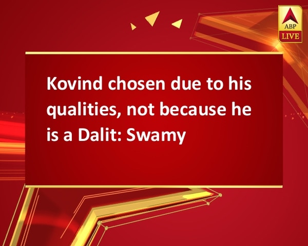 Kovind chosen due to his qualities, not because he is a Dalit: Swamy Kovind chosen due to his qualities, not because he is a Dalit: Swamy