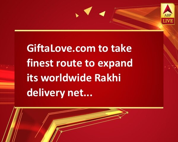 GiftaLove.com to take finest route to expand its worldwide Rakhi delivery network GiftaLove.com to take finest route to expand its worldwide Rakhi delivery network