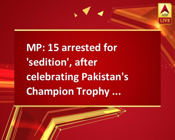 MP: 15 arrested for 'sedition', after celebrating Pakistan's Champion Trophy win MP: 15 arrested for 'sedition', after celebrating Pakistan's Champion Trophy win