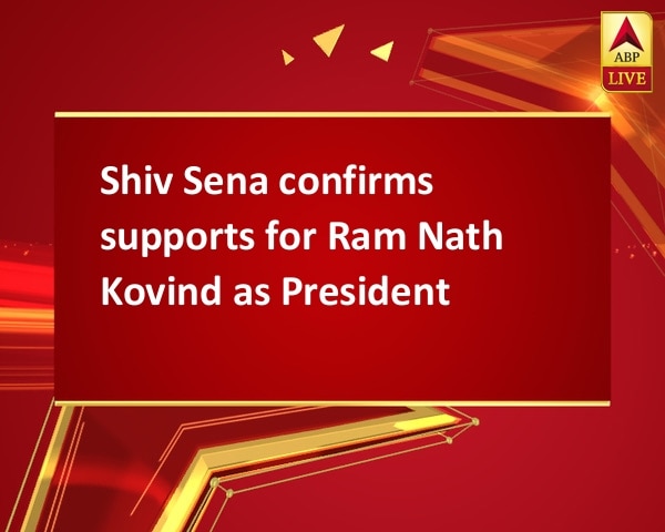 Shiv Sena confirms supports for Ram Nath Kovind as President Shiv Sena confirms supports for Ram Nath Kovind as President