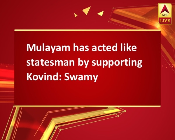 Mulayam has acted like statesman by supporting Kovind: Swamy Mulayam has acted like statesman by supporting Kovind: Swamy