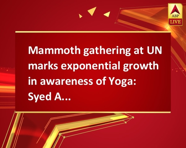 Mammoth gathering at UN marks exponential growth in awareness of Yoga: Syed Akbaruddin Mammoth gathering at UN marks exponential growth in awareness of Yoga: Syed Akbaruddin