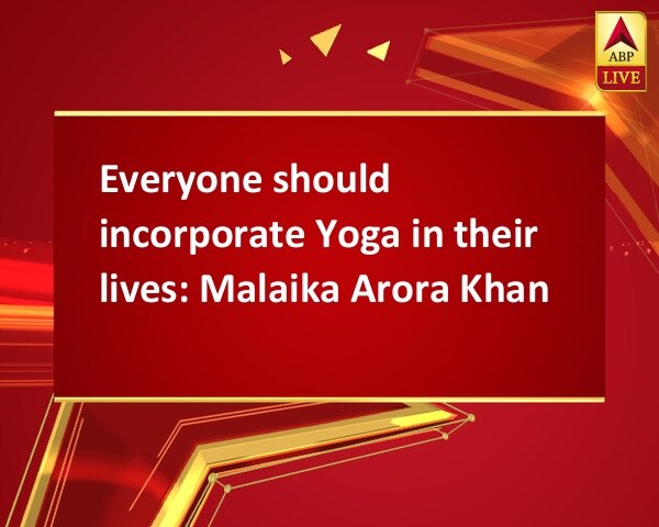 Everyone should incorporate Yoga in their lives: Malaika Arora Khan Everyone should incorporate Yoga in their lives: Malaika Arora Khan