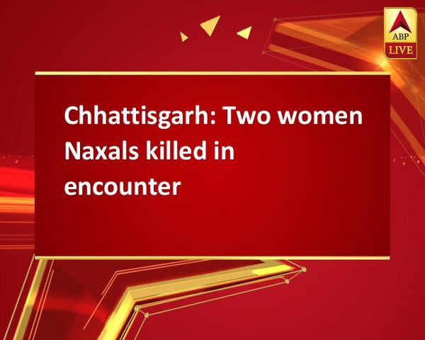 Chhattisgarh: Two women Naxals killed in encounter Chhattisgarh: Two women Naxals killed in encounter