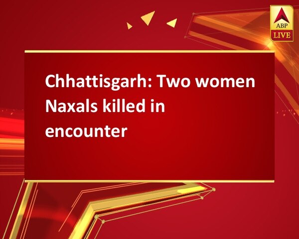 Chhattisgarh: Two women Naxals killed in encounter